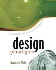 Title: Design Paradigms: A Sourcebook for Creative Visualization / Edition 1, Author: Warren K. Wake