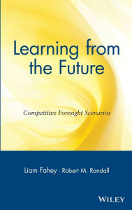 Title: Learning from the Future: Competitive Foresight Scenarios / Edition 1, Author: Liam Fahey