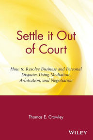 Title: Settle it Out of Court: How to Resolve Business and Personal Disputes Using Mediation, Arbitration, and Negotiation, Author: Thomas E. Crowley