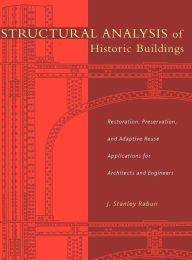 Title: Structural Analysis of Historic Buildings: Restoration, Preservation, and Adaptive Reuse Applications for Architects and Engineers / Edition 1, Author: J. Stanley Rabun