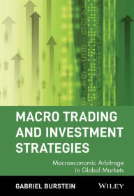 Title: Macro Trading and Investment Strategies: Macroeconomic Arbitrage in Global Markets / Edition 1, Author: Gabriel Burstein