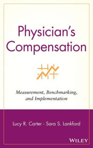 Title: Physician's Compensation: Measurement, Benchmarking, and Implementation / Edition 1, Author: Lucy R. Carter