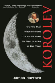 Title: Korolev: How One Man Masterminded the Soviet Drive to Beat America to the Moon, Author: James Harford