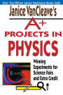 Janice VanCleave's A+ Projects in Physics: Winning Experiments for Science Fairs and Extra Credit