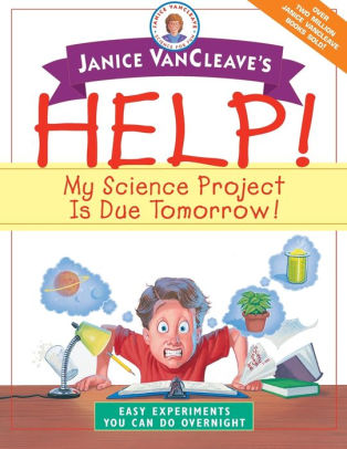 Janice VanCleaves Help! My Science Project Is Due Tomorrow! Easy Experiments You Can Do Overnight