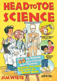 Title: Head to Toe Science: Over 40 Eye-Popping, Spine-Tingling, Heart-Pounding Activities That Teach Kids about the Human Body, Author: Jim Wiese