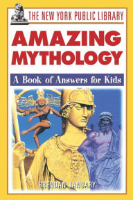 Title: The New York Public Library Amazing Mythology: A Book of Answers for Kids, Author: Brendan January