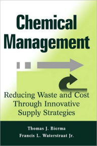 Title: Chemical Management: Reducing Waste and Cost Through Innovative Supply Strategies / Edition 1, Author: Thomas J. Bierma