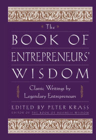 Title: The Book of Entrepreneurs' Wisdom: Classic Writings by Legendary Entrepreneurs, Author: Peter Krass