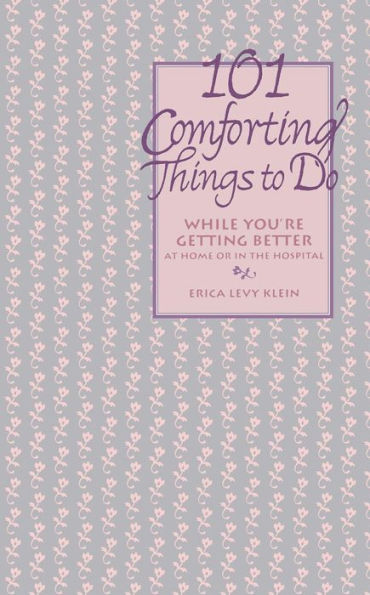 101 Comforting Things to Do: While You're Getting Better at Home or the Hospital