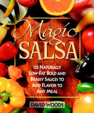 Title: Magic Salsa: 125 Naturally Low-Fat Bold and Brassy Sauces to Add Flavor to Any Meal, Author: David Woods