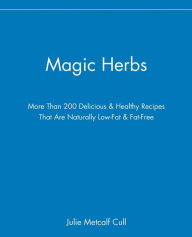 Title: Magic Herbs: More Than 200 Delicious and Healthy Recipes That are Naturally Low-Fat and Fat-Free, Author: Julie Metcalf Cull