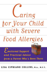 Title: Caring for Your Child with Severe Food Allergies: Emotional Support and Practical Advice from a Parent Who's Been There / Edition 1, Author: Lisa Cipriano Collins