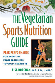 Title: The Vegetarian Sports Nutrition Guide: Peak Performance for Everyone from Beginners to Gold Medalists, Author: Lisa Dorfman