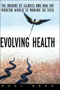 Title: Evolving Health: The Origins of Illness and How the Modern World Is Making Us Sick / Edition 1, Author: Noel T. Boaz