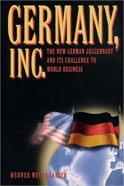 Germany, Inc.: The New German Juggernaut and Its Challenge to World Business
