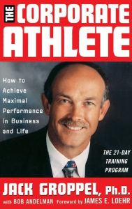 Title: The Corporate Athlete: How to Achieve Maximal Performance in Business and Life / Edition 1, Author: Jack L. Groppel