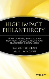 Title: High Impact Philanthropy: How Donors, Boards, and Nonprofit Organizations Can Transform Communities / Edition 1, Author: Kay Sprinkel Grace