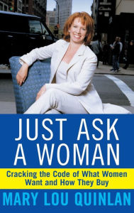 Title: Just Ask a Woman: Cracking the Code of What Women Want and How They Buy, Author: Mary Lou Quinlan