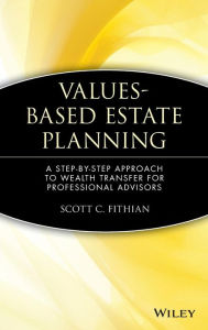 Title: Values-Based Estate Planning: A Step-by-Step Approach to Wealth Transfer for Professional Advisors / Edition 1, Author: Scott C. Fithian