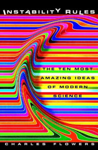 Title: Instability Rules: The Ten Most Amazing Ideas of Modern Science / Edition 1, Author: Charles Flowers