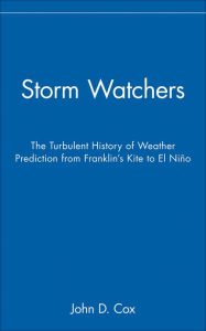Title: Storm Watchers: The Turbulent History of Weather Prediction from Franklin's Kite to El Niño, Author: John D. Cox
