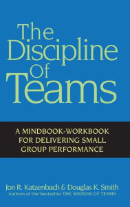 Title: The Discipline of Teams: A Mindbook-Workbook for Delivering Small Group Performance / Edition 1, Author: Jon R. Katzenbach