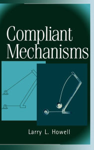 Title: Compliant Mechanisms / Edition 1, Author: Larry L. Howell