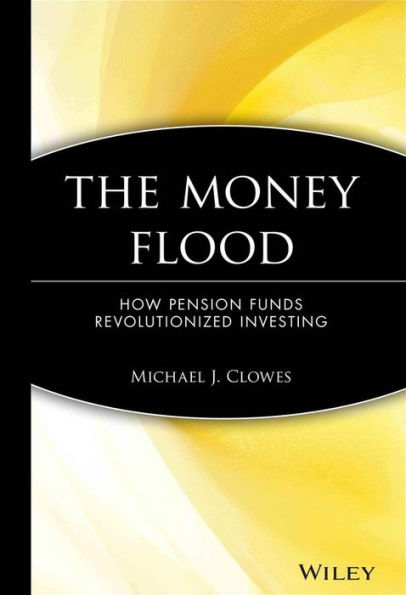 The Money Flood: How Pension Funds Revolutionized Investing / Edition 1