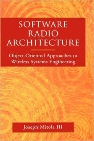 Title: Software Radio Architecture: Object-Oriented Approaches to Wireless Systems Engineering / Edition 1, Author: Joseph Mitola III
