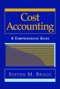 Title: Cost Accounting: A Comprehensive Guide / Edition 1, Author: Steven M. Bragg