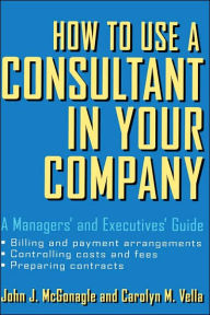 Title: How to Use a Consultant in Your Company: A Managers' and Executives' Guide, Author: John J. McGonagle