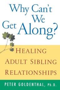 Title: Why Can't We Get Along?: Healing Adult Sibling Relationships, Author: Peter Goldenthal