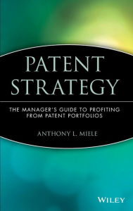 Title: Patent Strategy: The Manager's Guide to Profiting from Patent Portfolios / Edition 1, Author: Anthony L. Miele