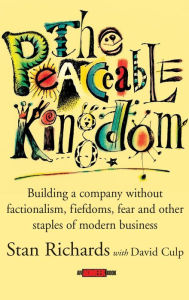Title: The Peaceable Kingdom: Building a Company without Factionalism, Fiefdoms, Fear and Other Staples of Modern Business, Author: Stan Richards