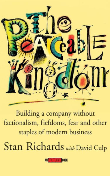 The Peaceable Kingdom: Building a Company without Factionalism, Fiefdoms, Fear and Other Staples of Modern Business