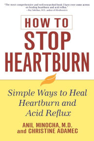 Title: How to Stop Heartburn: Simple Ways to Heal Heartburn and Acid Reflux, Author: Anil Minocha M.D.