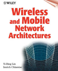 Title: Wireless and Mobile Network Architectures / Edition 1, Author: Yi-Bing Lin