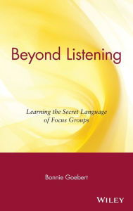 Title: Beyond Listening: Learning the Secret Language of Focus Groups / Edition 1, Author: Bonnie Goebert