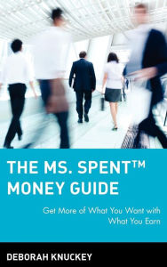 Title: The Ms. Spent Money Guide: Get More of What You Want with What You Earn, Author: Deborah Knuckey
