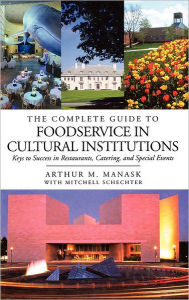 Title: The Complete Guide to Foodservice in Cultural Institutions: Keys to Success in Restaurants, Catering, and Special Events / Edition 1, Author: Arthur M. Manask