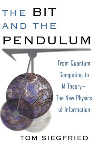 Title: Bit and the Pendulum: From Quantum Computing to M Theory--The New Physics of Information / Edition 1, Author: Tom Siegfried