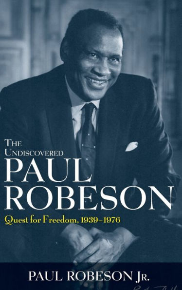 The Undiscovered Paul Robeson: Quest for Freedom, 1939 - 1976