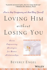 Title: Loving Him without Losing You: How to Stop Disappearing and Start Being Yourself, Author: Beverly Engel
