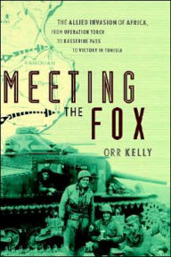 Title: Meeting the Fox: The Allied Invasion of Africa, from Operation Torch to Kasserine Pass to Victory in Tunisia / Edition 1, Author: Orr Kelly