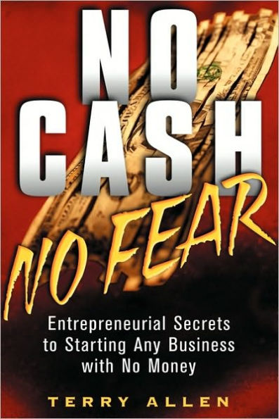 No Cash, No Fear: Entrepreneurial Secrets to Starting Any Business with No Money