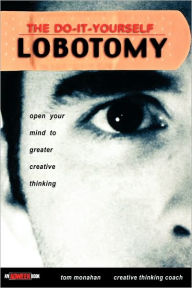 Title: The Do-It-Yourself Lobotomy: Open Your Mind to Greater Creative Thinking / Edition 1, Author: Tom Monahan