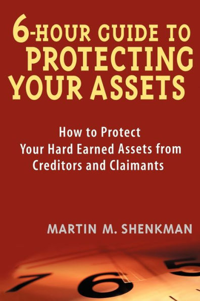 6 Hour Guide to Protecting Your Assets: How to Protect Your Hard Earned Assets From Creditors and Claimants