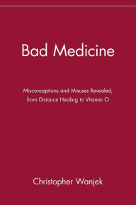Title: Bad Medicine: Misconceptions and Misuses Revealed, from Distance Healing to Vitamin O / Edition 1, Author: Christopher Wanjek