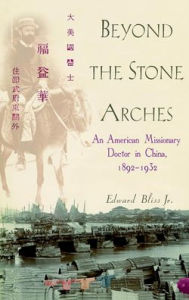 Title: Beyond the Stone Arches: An American Missionary Doctor in China, 1892-1932, Author: Edward Bliss Jr.